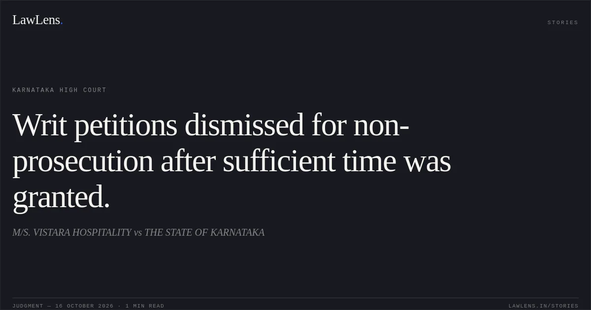 Writ petitions dismissed for non-prosecution after sufficient time was granted.. M/S. VISTARA HOSPITALITY vs THE STATE OF KARNATAKA. Karnataka High Court. LawLens