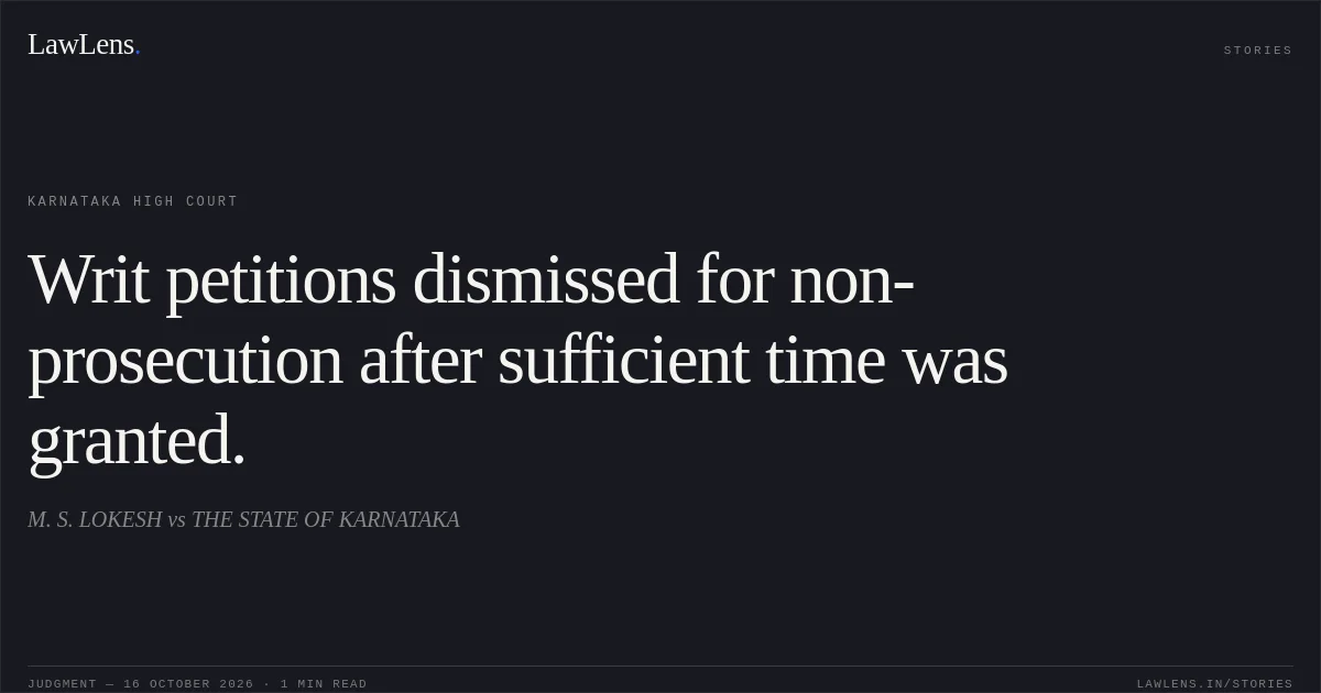 Writ petitions dismissed for non-prosecution after sufficient time was granted.. M. S. LOKESH vs THE STATE OF KARNATAKA. Karnataka High Court. LawLens