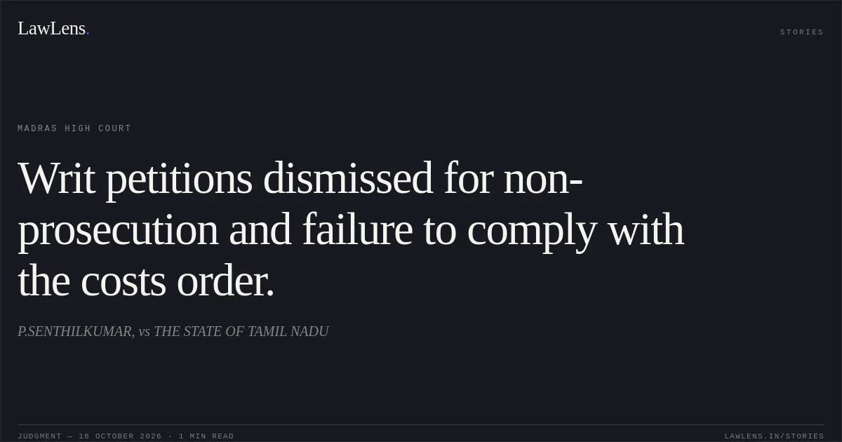 Writ petitions dismissed for non-prosecution and failure to comply with the costs order.. P.SENTHILKUMAR, vs THE STATE OF TAMIL NADU. Madras High Court. LawLens