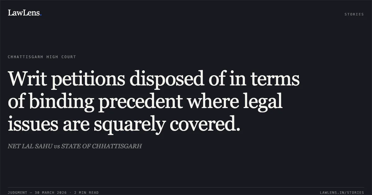 Writ petitions disposed of in terms of binding precedent where legal issues are squarely covered.. NET LAL SAHU vs STATE OF CHHATTISGARH. Chhattisgarh High Court. LawLens