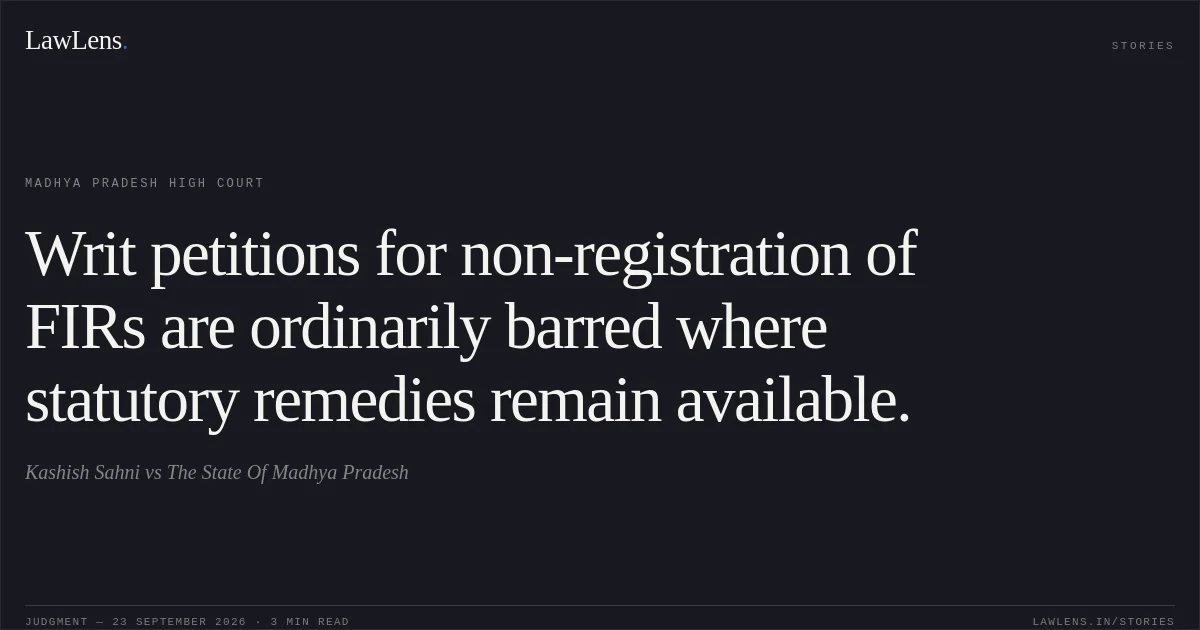 Writ petitions for non-registration of FIRs are ordinarily barred where statutory remedies remain available.. Kashish Sahni vs The State Of Madhya Pradesh. Madhya Pradesh High Court. LawLens