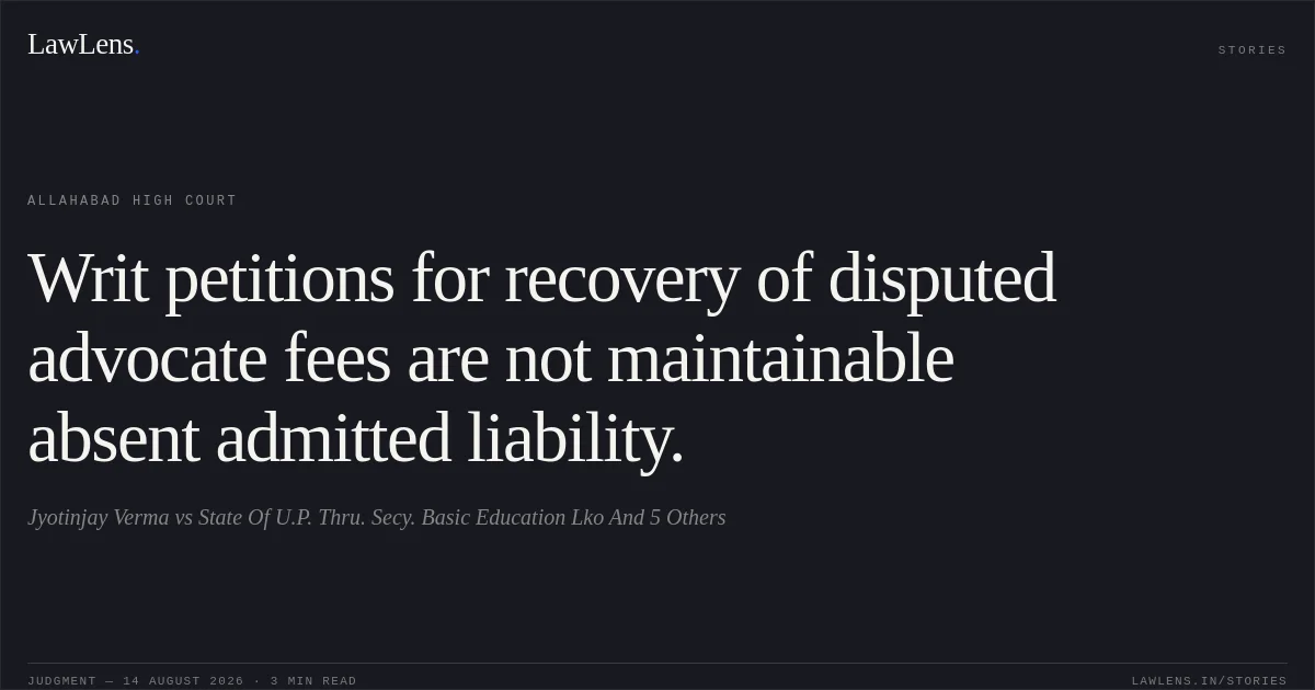 Writ petitions for recovery of disputed advocate fees are not maintainable absent admitted liability.. Jyotinjay Verma vs State Of U.P. Thru. Secy. Basic Education Lko And 5 Others. Allahabad High Court. LawLens