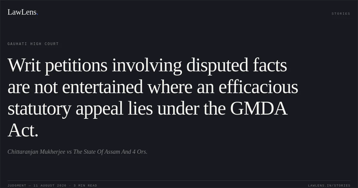 Writ petitions involving disputed facts are not entertained where an efficacious statutory appeal lies under the GMDA Act.. Chittaranjan Mukherjee vs The State Of Assam And 4 Ors.. Gauhati High Court. LawLens