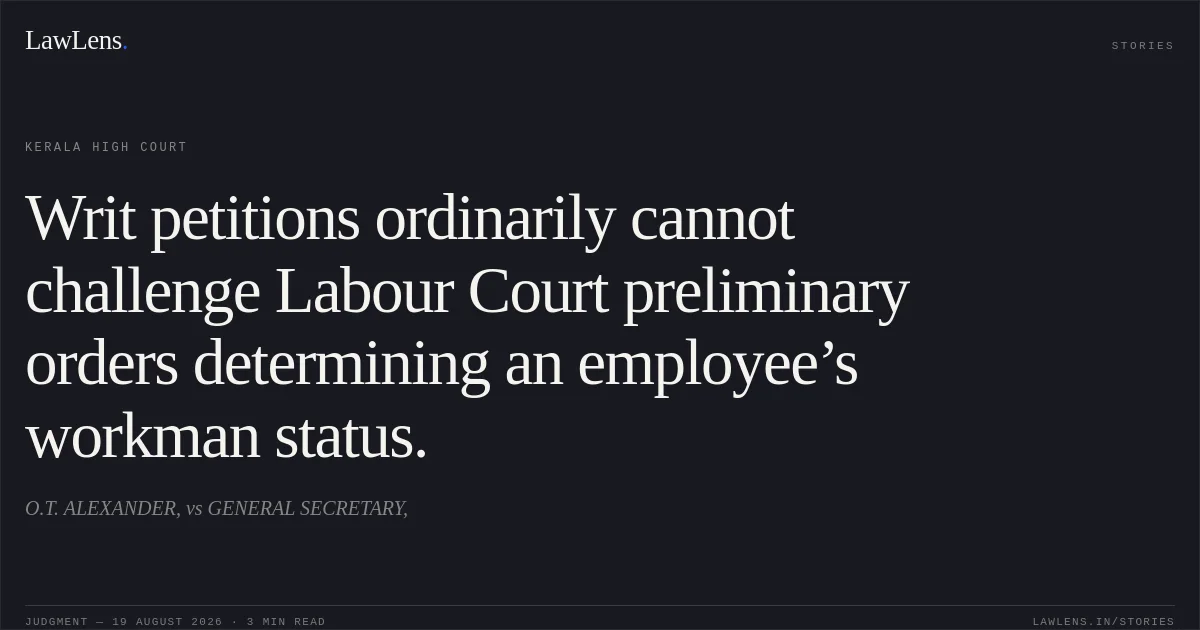 Writ petitions ordinarily cannot challenge Labour Court preliminary orders determining an employee’s workman status.. O.T. ALEXANDER, vs GENERAL SECRETARY,. Kerala High Court. LawLens