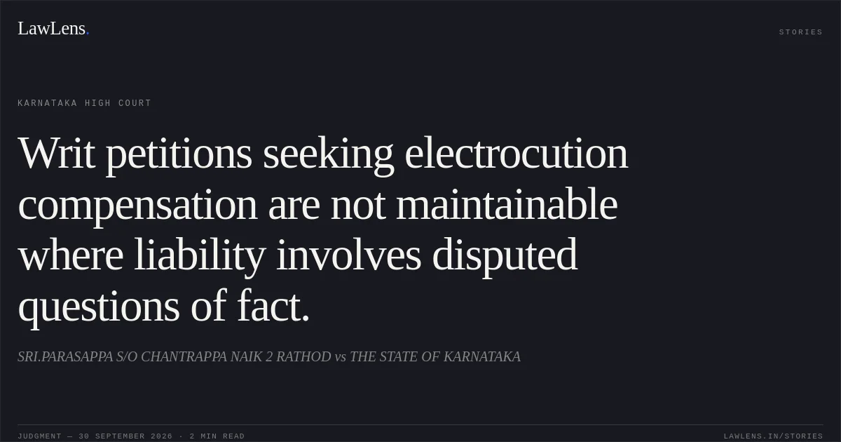 Writ petitions seeking electrocution compensation are not maintainable where liability involves disputed questions of fact.. SRI.PARASAPPA S/O CHANTRAPPA NAIK 2 RATHOD vs THE STATE OF KARNATAKA. Karnataka High Court. LawLens