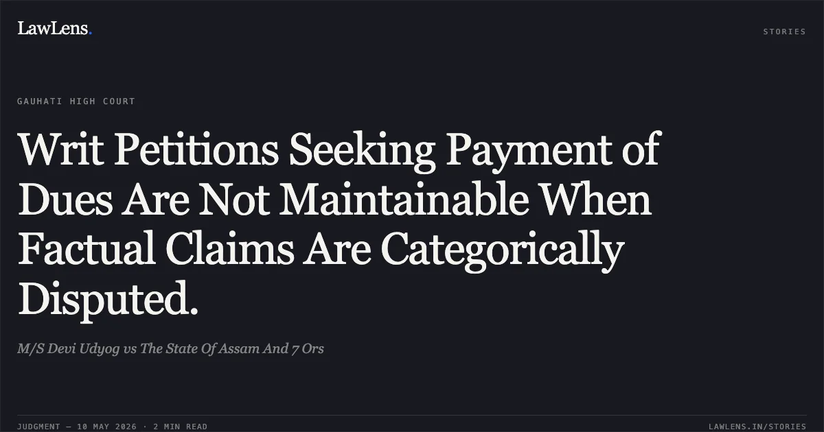 Writ Petitions Seeking Payment of Dues Are Not Maintainable When Factual Claims Are Categorically Disputed.. M/S Devi Udyog vs The State Of Assam And 7 Ors. Gauhati High Court. LawLens