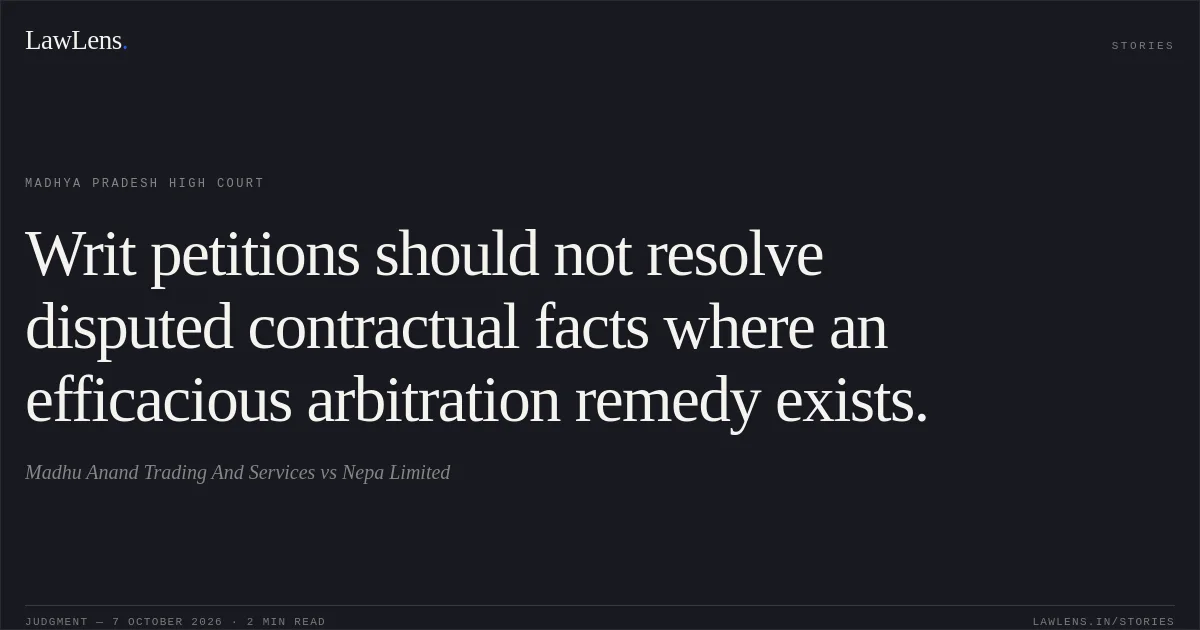 Writ petitions should not resolve disputed contractual facts where an efficacious arbitration remedy exists.. Madhu Anand Trading And Services vs Nepa Limited. Madhya Pradesh High Court. LawLens