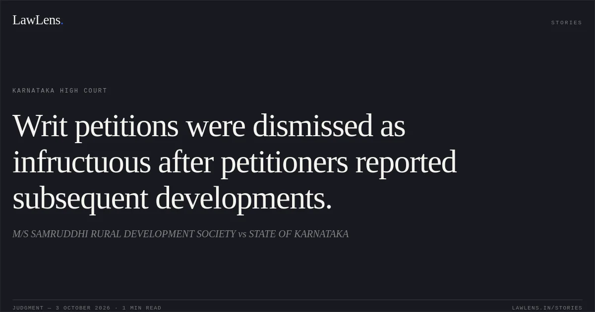 Writ petitions were dismissed as infructuous after petitioners reported subsequent developments.. M/S SAMRUDDHI RURAL DEVELOPMENT SOCIETY vs STATE OF KARNATAKA. Karnataka High Court. LawLens