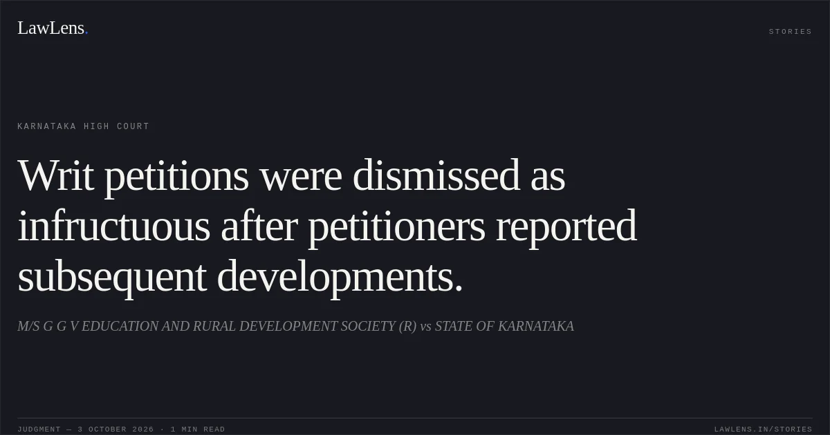 Writ petitions were dismissed as infructuous after petitioners reported subsequent developments.. M/S G G V EDUCATION AND RURAL DEVELOPMENT SOCIETY (R) vs STATE OF KARNATAKA. Karnataka High Court. LawLens