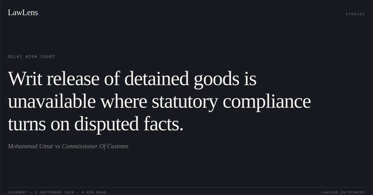 Writ release of detained goods is unavailable where statutory compliance turns on disputed facts.. Mohammad Umar vs Commissioner Of Customs. Delhi High Court. LawLens