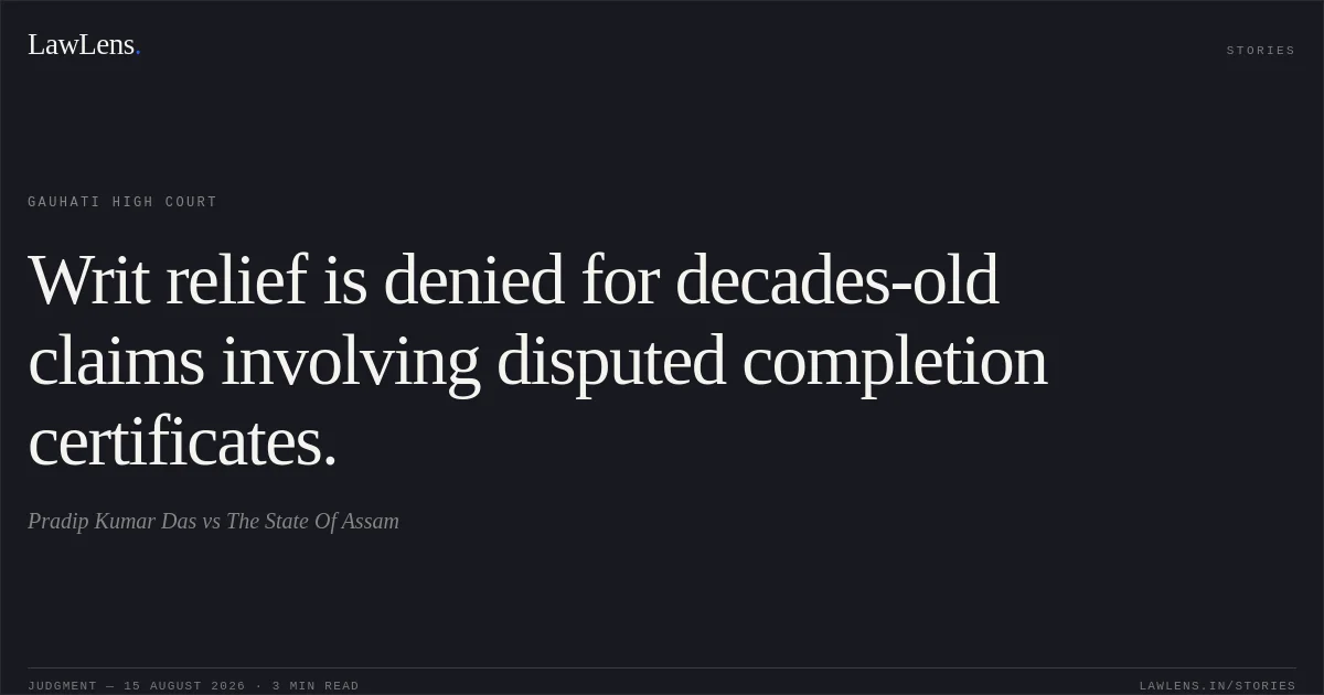 Writ relief is denied for decades-old claims involving disputed completion certificates.. Pradip Kumar Das vs The State Of Assam. Gauhati High Court. LawLens