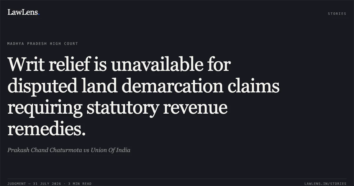 Writ relief is unavailable for disputed land demarcation claims requiring statutory revenue remedies.. Prakash Chand Chaturmota vs Union Of India. Madhya Pradesh High Court. LawLens