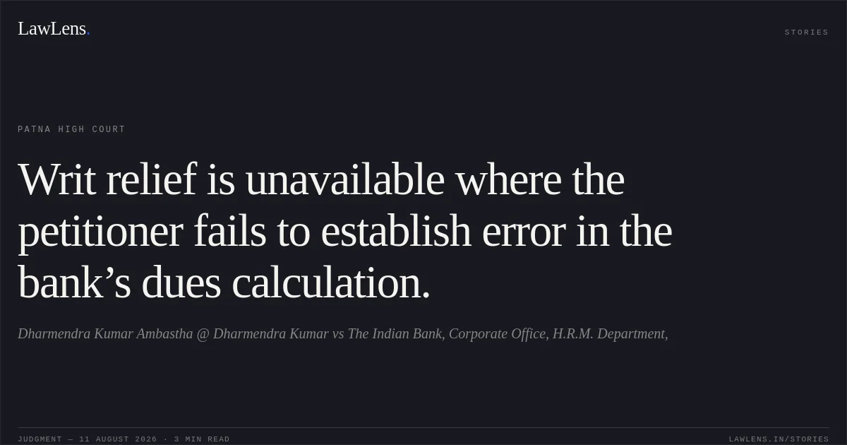 Writ relief is unavailable where the petitioner fails to establish error in the bank’s dues calculation.. Dharmendra Kumar Ambastha @ Dharmendra Kumar vs The Indian Bank, Corporate Office, H.R.M. Department,. Patna High Court. LawLens