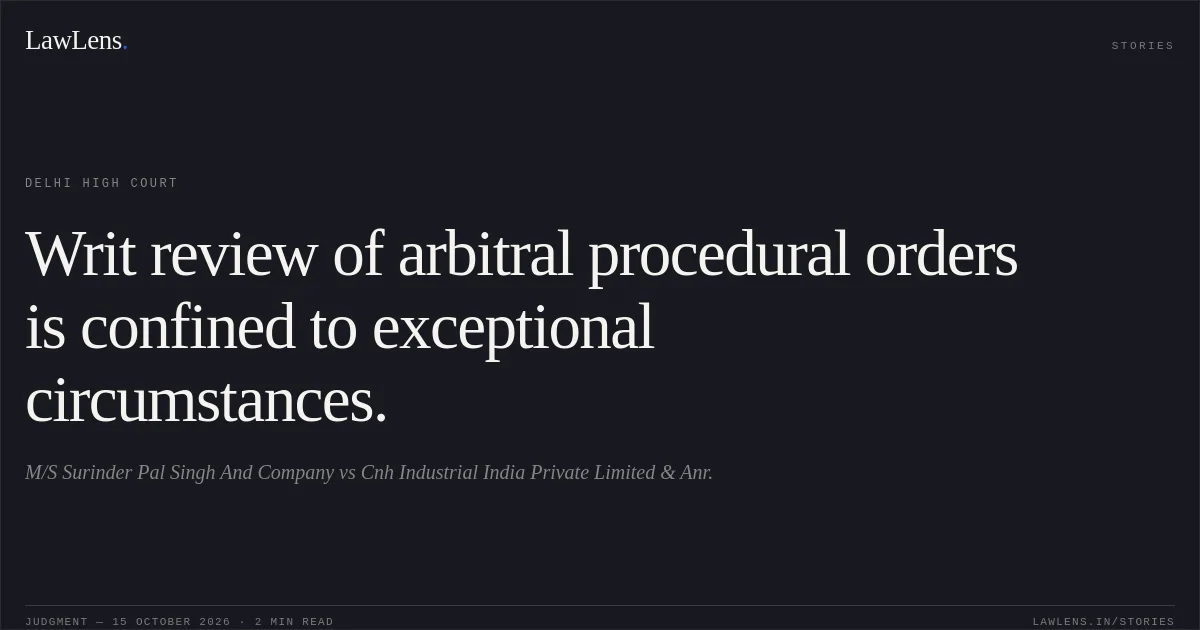 Writ review of arbitral procedural orders is confined to exceptional circumstances.. M/S Surinder Pal Singh And Company vs Cnh Industrial India Private Limited & Anr.. Delhi High Court. LawLens
