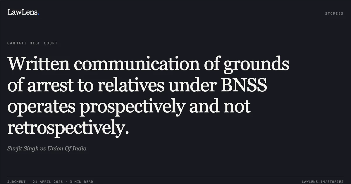 Written communication of grounds of arrest to relatives under BNSS operates prospectively and not retrospectively.. Surjit Singh vs Union Of India. Gauhati High Court. LawLens