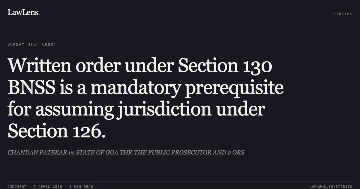 Written order under Section 130 BNSS is a mandatory prerequisite for assuming jurisdiction under Section 126.. CHANDAN PATEKAR vs STATE OF GOA THR THE PUBLIC PROSECUTOR AND 2 ORS. Bombay High Court. LawLens