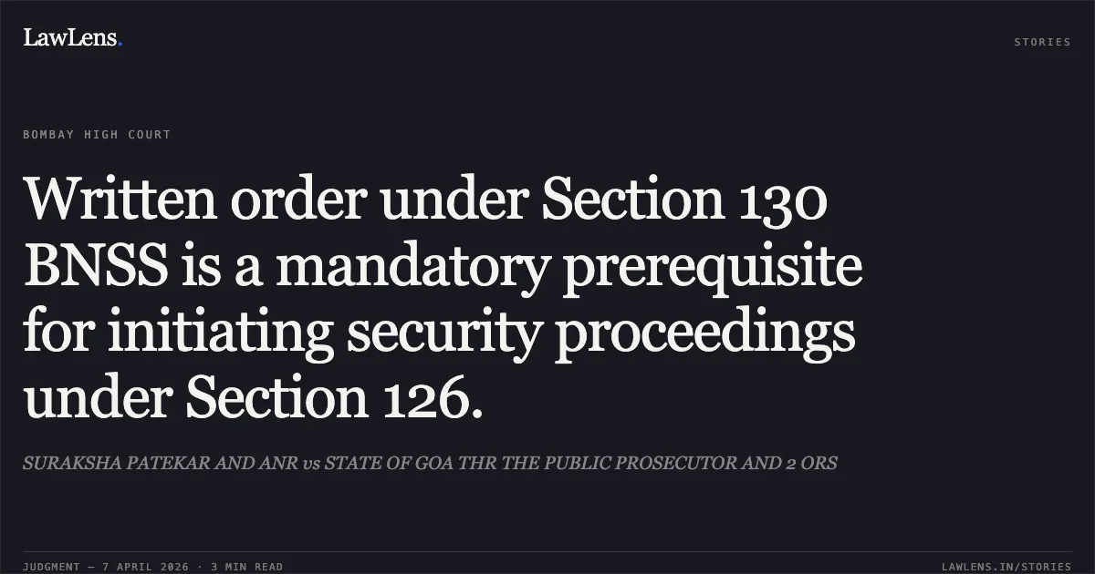 Written order under Section 130 BNSS is a mandatory prerequisite for initiating security proceedings under Section 126.. SURAKSHA PATEKAR AND ANR vs STATE OF GOA THR THE PUBLIC PROSECUTOR AND 2 ORS. Bombay High Court. LawLens