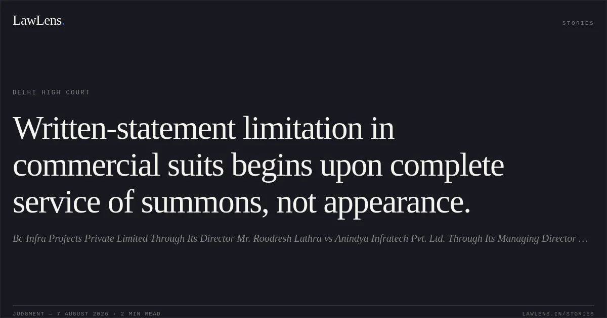 Written-statement limitation in commercial suits begins upon complete service of summons, not appearance.. Bc Infra Projects Private Limited Through Its Director Mr. Roodresh Luthra vs Anindya Infratech Pvt. Ltd. Through Its Managing Director Mr. Apurva Prasad. Delhi High Court. LawLens