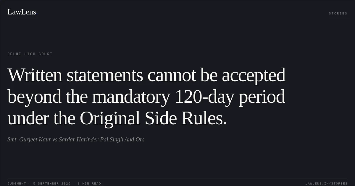 Written statements cannot be accepted beyond the mandatory 120-day period under the Original Side Rules.. Smt. Gurjeet Kaur vs Sardar Harinder Pal Singh And Ors. Delhi High Court. LawLens