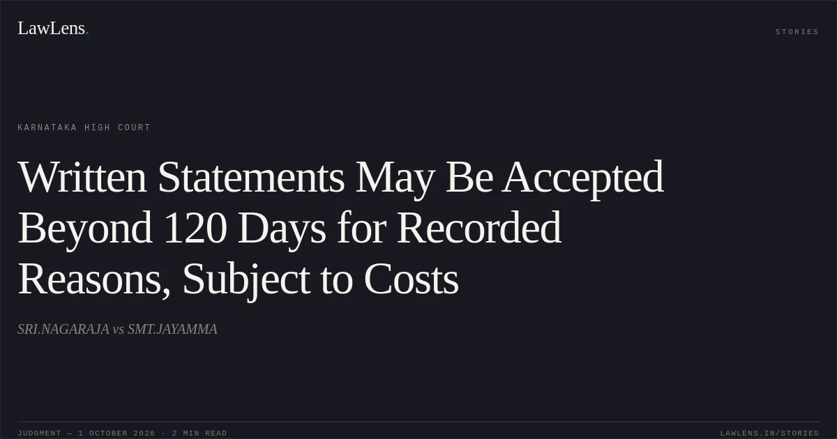 Written Statements May Be Accepted Beyond 120 Days for Recorded Reasons, Subject to Costs. SRI.NAGARAJA vs SMT.JAYAMMA. Karnataka High Court. LawLens