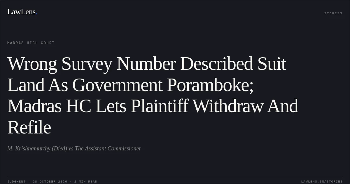 Wrong Survey Number Described Suit Land As Government Poramboke; Madras HC Lets Plaintiff Withdraw And Refile. M. Krishnamurthy (Died) vs The Assistant Commissioner. Madras High Court. LawLens