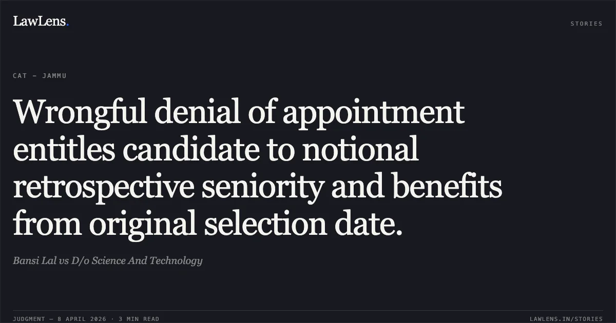 Wrongful denial of appointment entitles candidate to notional retrospective seniority and benefits from original selection date.. Bansi Lal vs D/o Science And Technology. Central Administrative Tribunal. LawLens