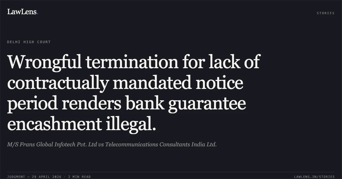 Wrongful termination for lack of contractually mandated notice period renders bank guarantee encashment illegal.. M/S Frans Global Infotech Pvt. Ltd vs Telecommunications Consultants India Ltd.. Delhi High Court. LawLens