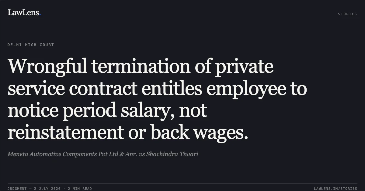 Wrongful termination of private service contract entitles employee to notice period salary, not reinstatement or back wages.. Meneta Automotive Components Pvt Ltd & Anr. vs Shachindra Tiwari. Delhi High Court. LawLens