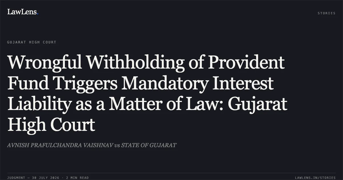 Wrongful Withholding of Provident Fund Triggers Mandatory Interest Liability as a Matter of Law: Gujarat High Court. AVNISH PRAFULCHANDRA VAISHNAV vs STATE OF GUJARAT. Gujarat High Court. LawLens