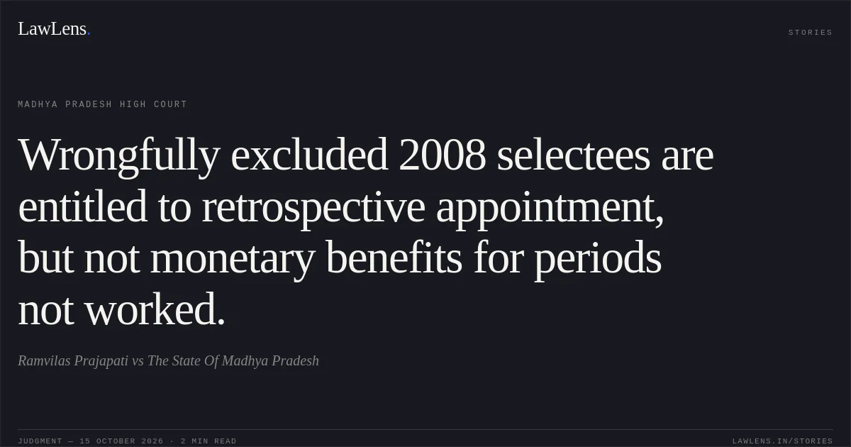 Wrongfully excluded 2008 selectees are entitled to retrospective appointment, but not monetary benefits for periods not worked.. Ramvilas Prajapati vs The State Of Madhya Pradesh. Madhya Pradesh High Court. LawLens