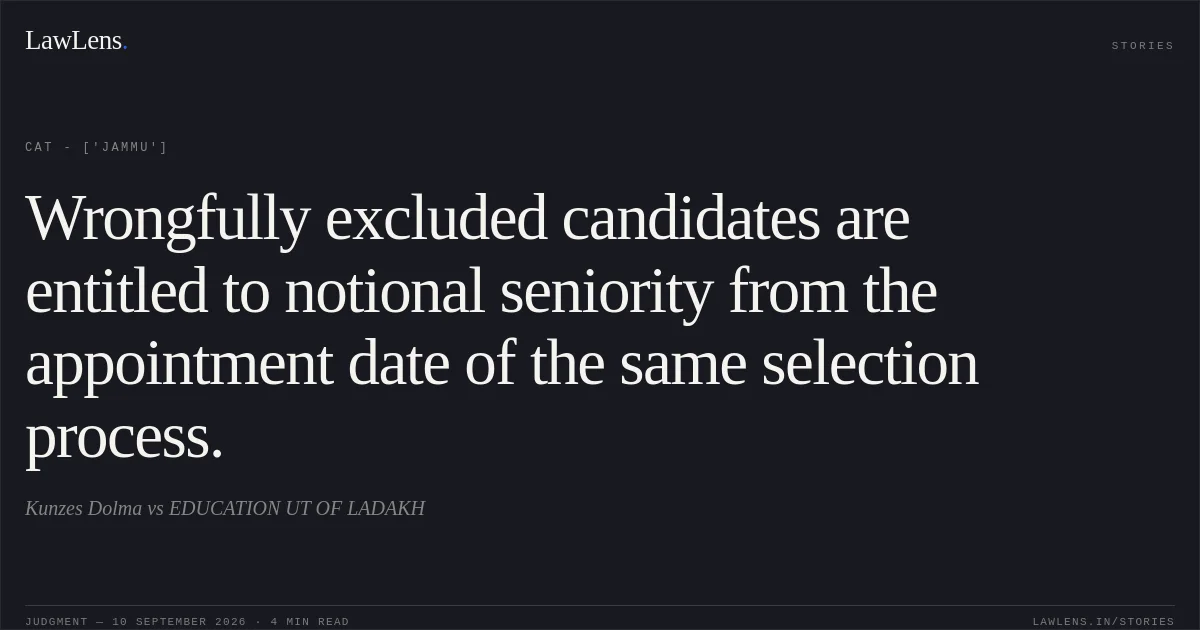 Wrongfully excluded candidates are entitled to notional seniority from the appointment date of the same selection process.. Kunzes Dolma vs EDUCATION UT OF LADAKH. CAT - ['Jammu']. LawLens