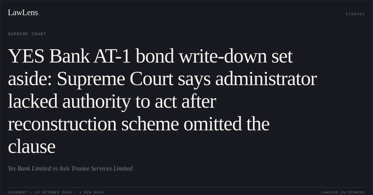 YES Bank AT-1 bond write-down set aside: Supreme Court says administrator lacked authority to act after reconstruction scheme omitted the clause. Yes Bank Limited vs Axis Trustee Services Limited. Supreme Court. LawLens