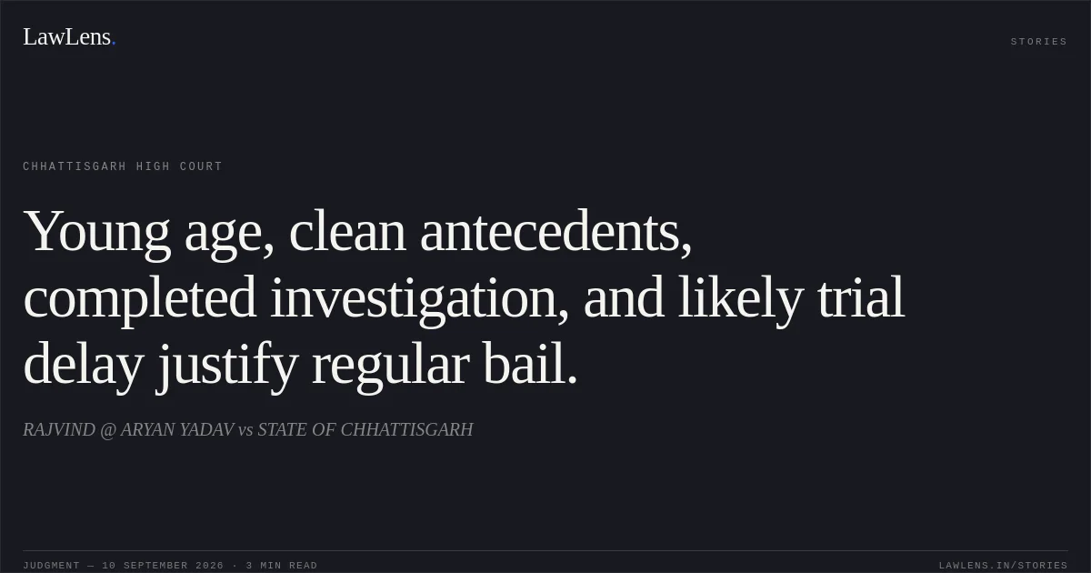 Young age, clean antecedents, completed investigation, and likely trial delay justify regular bail.. RAJVIND @ ARYAN YADAV vs STATE OF CHHATTISGARH. Chhattisgarh High Court. LawLens