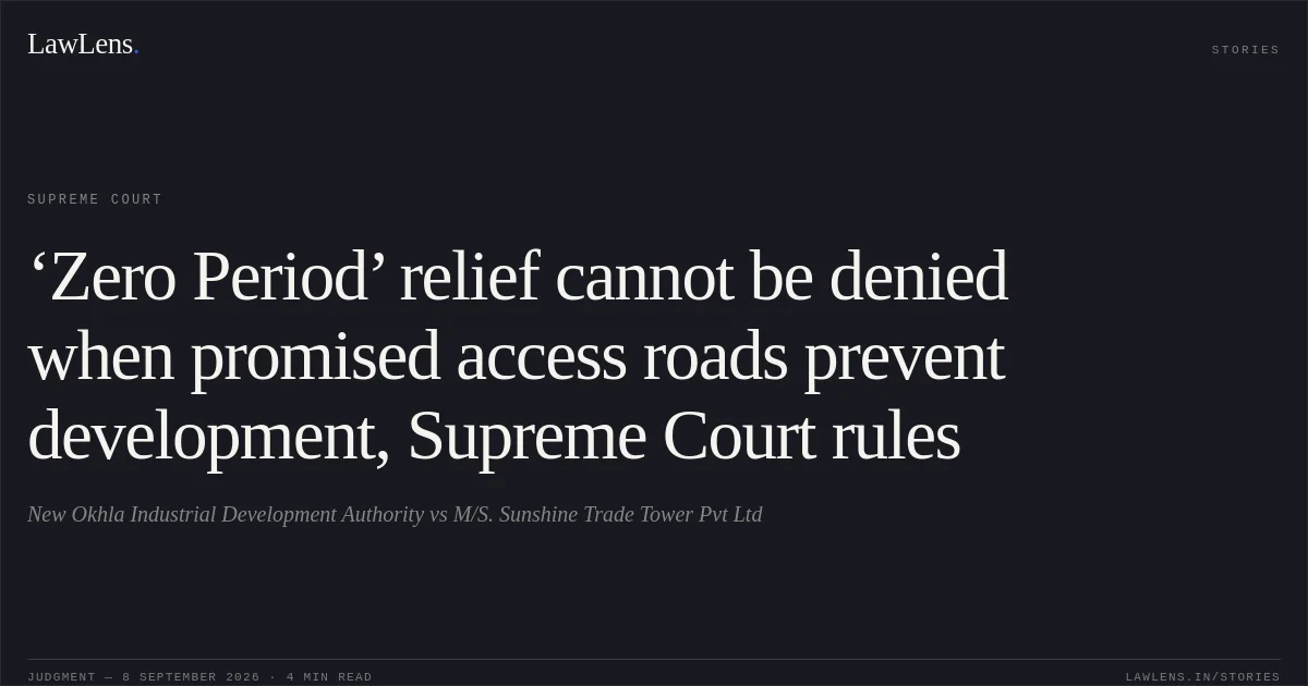 ‘Zero Period’ relief cannot be denied when promised access roads prevent development, Supreme Court rules. New Okhla Industrial Development Authority vs M/S. Sunshine Trade Tower Pvt Ltd. Supreme Court. LawLens