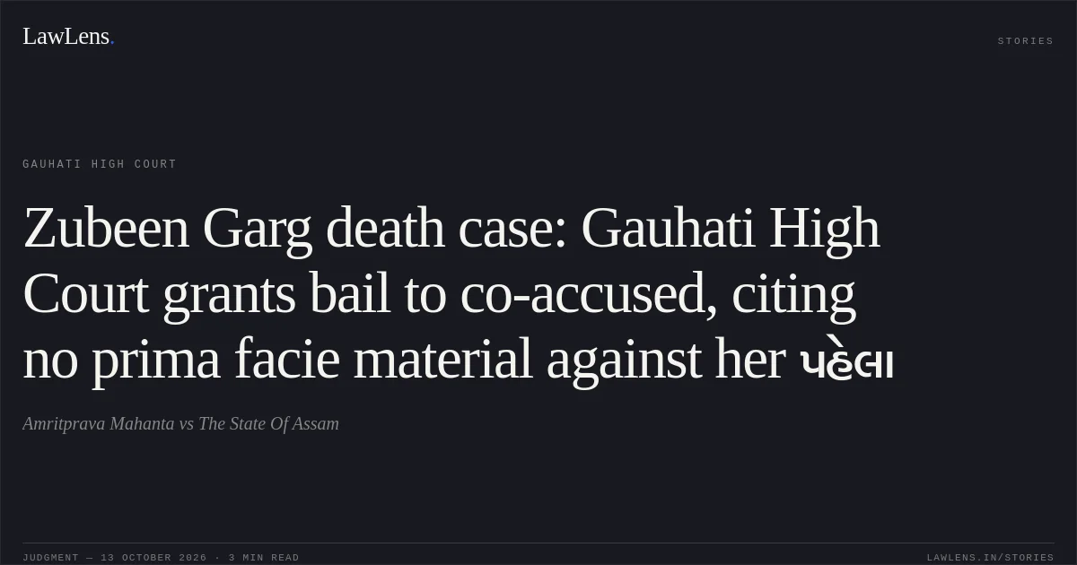 Zubeen Garg death case: Gauhati High Court grants bail to co-accused, citing no prima facie material against her પહેલા. Amritprava Mahanta vs The State Of Assam. Gauhati High Court. LawLens